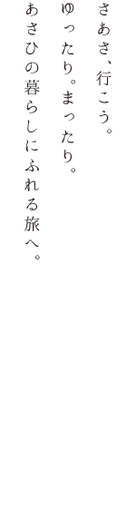 さあさ、行こう。ゆったり。まったり。あさひの暮らしにふれる旅へ。